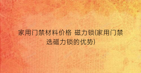 “家用门禁材料价格 磁力锁(家用门禁选磁力锁的优势)